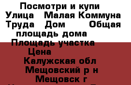 Посмотри и купи › Улица ­ Малая Коммуна Труда › Дом ­ 8 › Общая площадь дома ­ 78 › Площадь участка ­ 6 › Цена ­ 1 500 000 - Калужская обл., Мещовский р-н, Мещовск г. Недвижимость » Дома, коттеджи, дачи продажа   